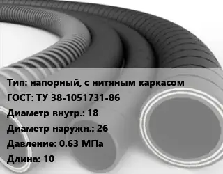 Рукав напорный, с нитяным каркасом ГОСТ: ТУ 38-1051731-86 d=18 D=26 0.63 МПа L=10